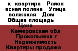 3 к. квартира › Район ­ ясная поляна › Улица ­ волжская › Дом ­ 5 › Общая площадь ­ 52 › Цена ­ 950 000 - Кемеровская обл., Прокопьевск г. Недвижимость » Квартиры продажа   . Кемеровская обл.,Прокопьевск г.